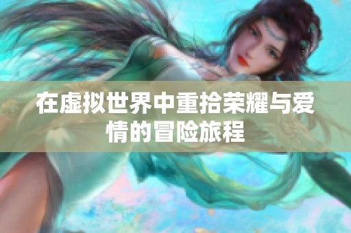 在虚拟世界中重拾荣耀与爱情的冒险旅程