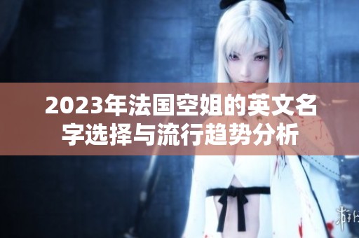 2023年法国空姐的英文名字选择与流行趋势分析