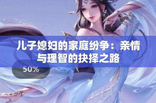 儿子媳妇的家庭纷争：亲情与理智的抉择之路