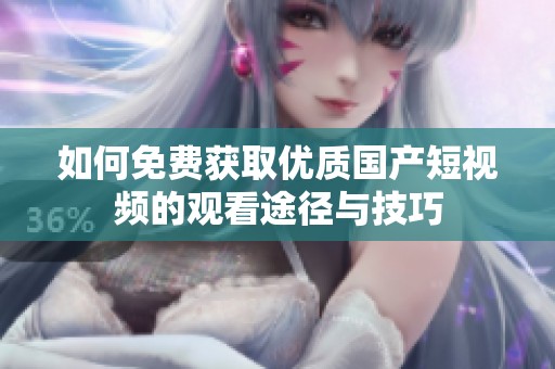 如何免费获取优质国产短视频的观看途径与技巧