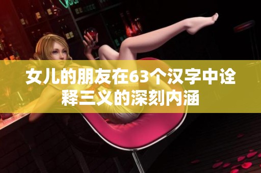 女儿的朋友在63个汉字中诠释三义的深刻内涵