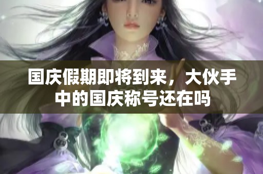 国庆假期即将到来，大伙手中的国庆称号还在吗