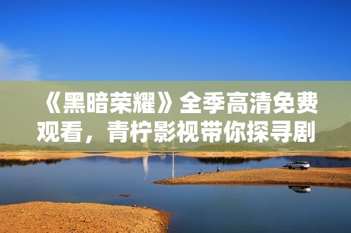 《黑暗荣耀》全季高清免费观看，青柠影视带你探寻剧情深度