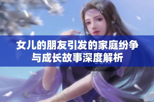 女儿的朋友引发的家庭纷争与成长故事深度解析