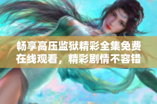 畅享高压监狱精彩全集免费在线观看，精彩剧情不容错过