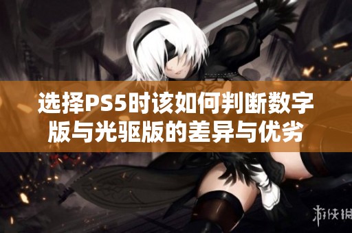 选择PS5时该如何判断数字版与光驱版的差异与优劣