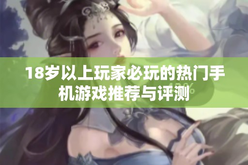 18岁以上玩家必玩的热门手机游戏推荐与评测