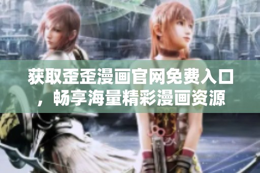 获取歪歪漫画官网免费入口，畅享海量精彩漫画资源