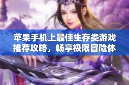 苹果手机上最佳生存类游戏推荐攻略，畅享极限冒险体验