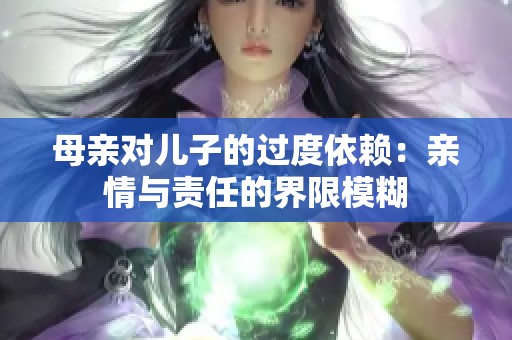 母亲对儿子的过度依赖：亲情与责任的界限模糊