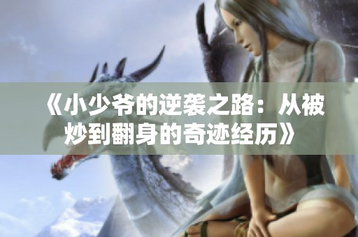 《小少爷的逆袭之路：从被炒到翻身的奇迹经历》