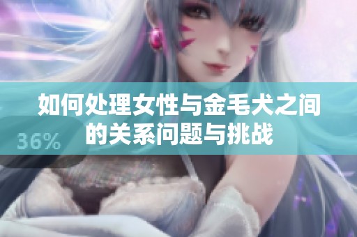 如何处理女性与金毛犬之间的关系问题与挑战