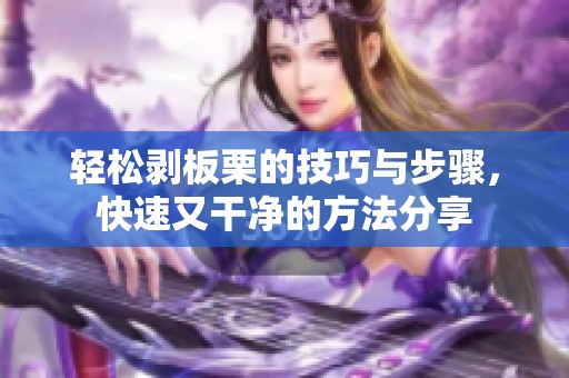 轻松剥板栗的技巧与步骤，快速又干净的方法分享