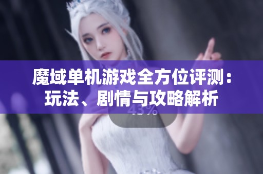 魔域单机游戏全方位评测：玩法、剧情与攻略解析