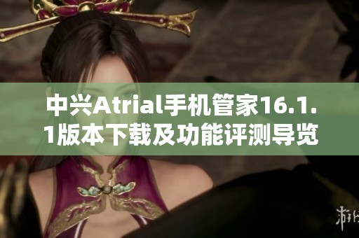 中兴Atrial手机管家16.1.1版本下载及功能评测导览