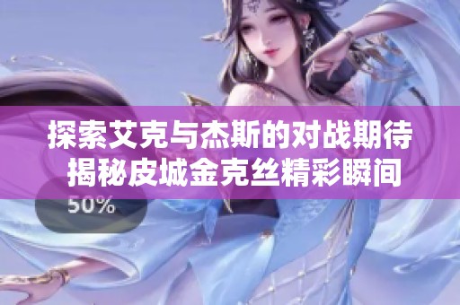 探索艾克与杰斯的对战期待 揭秘皮城金克丝精彩瞬间