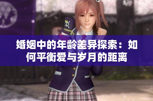 婚姻中的年龄差异探索：如何平衡爱与岁月的距离