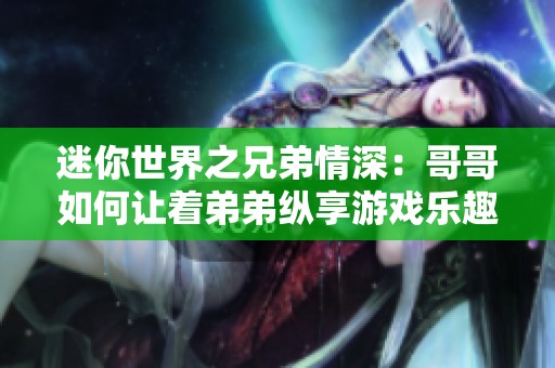 迷你世界之兄弟情深：哥哥如何让着弟弟纵享游戏乐趣