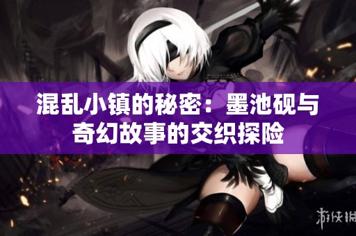 混乱小镇的秘密：墨池砚与奇幻故事的交织探险