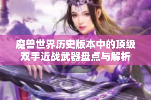 魔兽世界历史版本中的顶级双手近战武器盘点与解析
