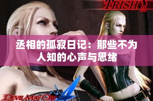 丞相的孤寂日记：那些不为人知的心声与思绪