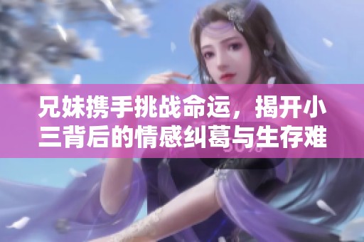 兄妹携手挑战命运，揭开小三背后的情感纠葛与生存难题