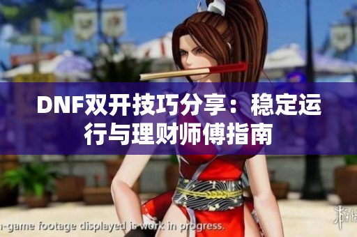 DNF双开技巧分享：稳定运行与理财师傅指南