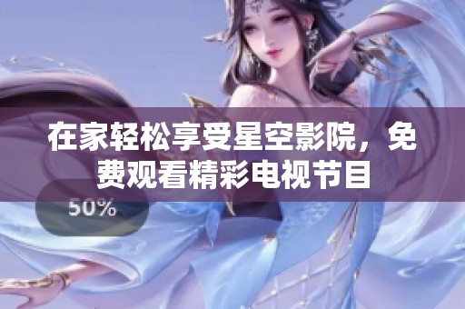 在家轻松享受星空影院，免费观看精彩电视节目