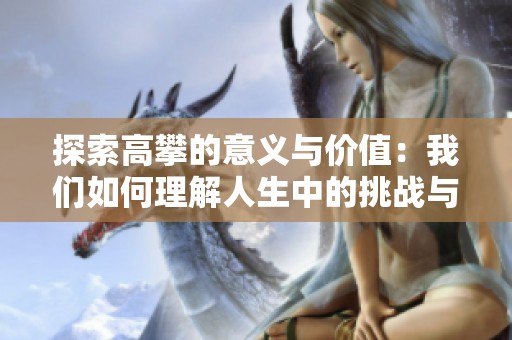 探索高攀的意义与价值：我们如何理解人生中的挑战与追求