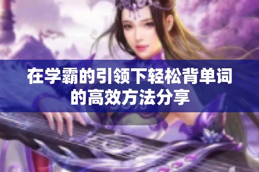 在学霸的引领下轻松背单词的高效方法分享