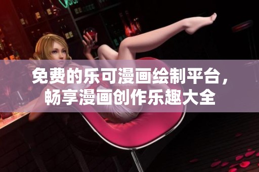 免费的乐可漫画绘制平台，畅享漫画创作乐趣大全