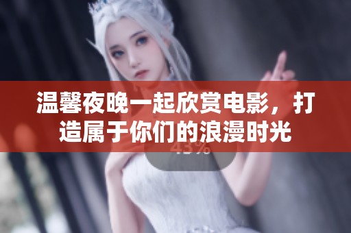温馨夜晚一起欣赏电影，打造属于你们的浪漫时光