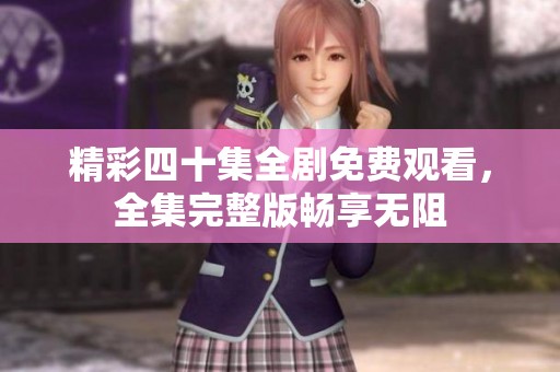 精彩四十集全剧免费观看，全集完整版畅享无阻