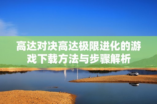 高达对决高达极限进化的游戏下载方法与步骤解析