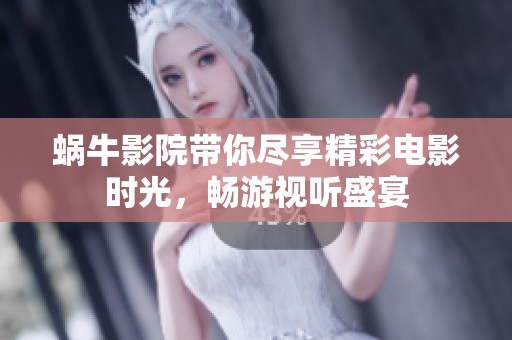 蜗牛影院带你尽享精彩电影时光，畅游视听盛宴