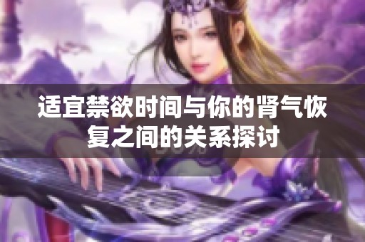 适宜禁欲时间与你的肾气恢复之间的关系探讨