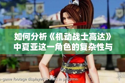 如何分析《机动战士高达》中夏亚这一角色的复杂性与魅力