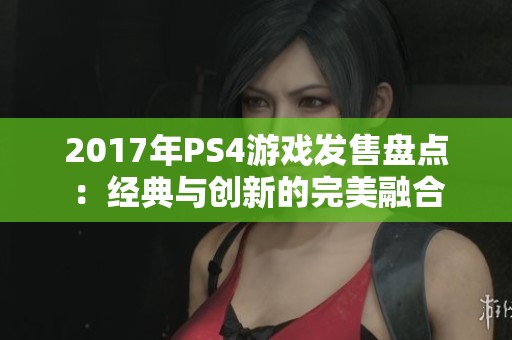 2017年PS4游戏发售盘点：经典与创新的完美融合