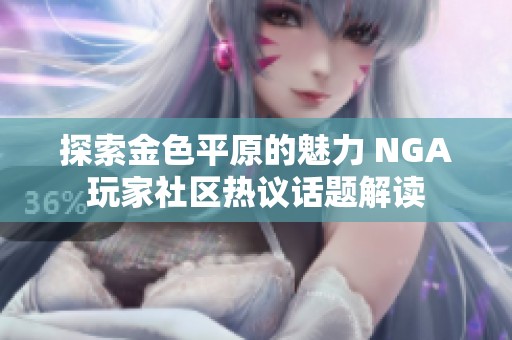 探索金色平原的魅力 NGA玩家社区热议话题解读