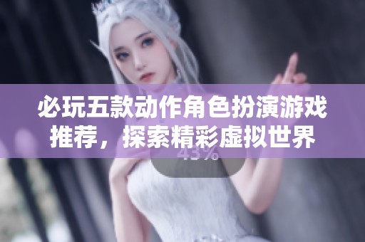 必玩五款动作角色扮演游戏推荐，探索精彩虚拟世界