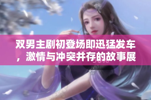 双男主剧初登场即迅猛发车，激情与冲突并存的故事展开