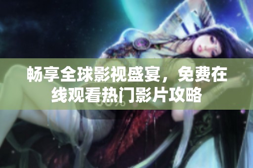 畅享全球影视盛宴，免费在线观看热门影片攻略