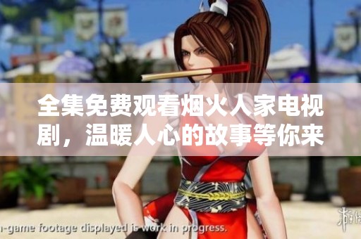 全集免费观看烟火人家电视剧，温暖人心的故事等你来追逐