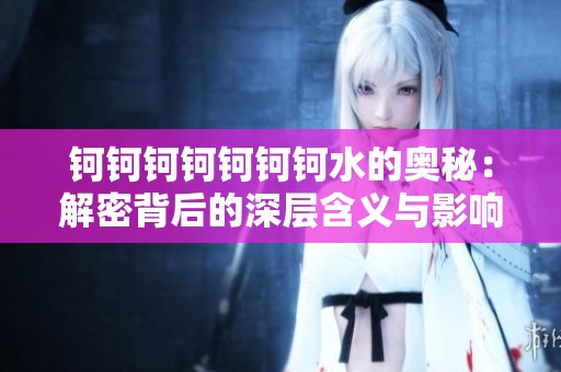 钶钶钶钶钶钶钶水的奥秘：解密背后的深层含义与影响