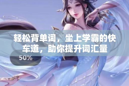 轻松背单词，坐上学霸的快车道，助你提升词汇量