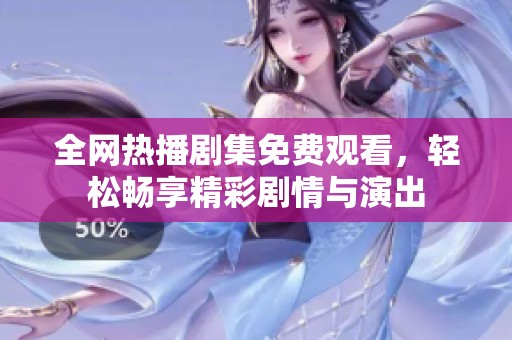 全网热播剧集免费观看，轻松畅享精彩剧情与演出