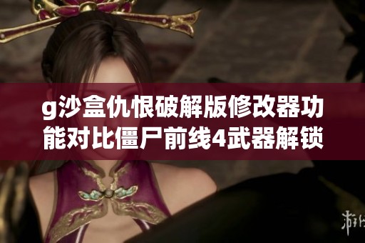 g沙盒仇恨破解版修改器功能对比僵尸前线4武器解锁版