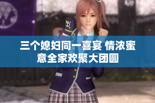 三个媳妇同一喜宴 情浓蜜意全家欢聚大团圆