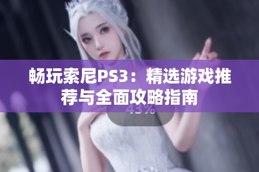 畅玩索尼PS3：精选游戏推荐与全面攻略指南
