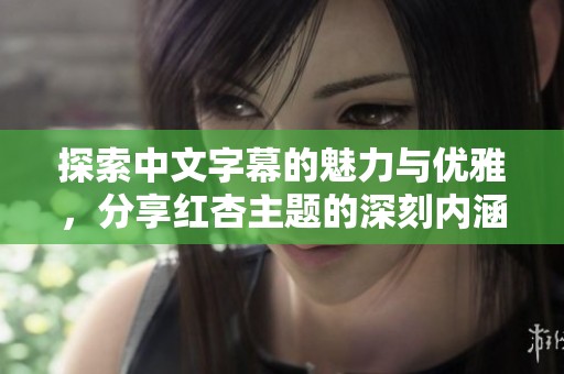 探索中文字幕的魅力与优雅，分享红杏主题的深刻内涵